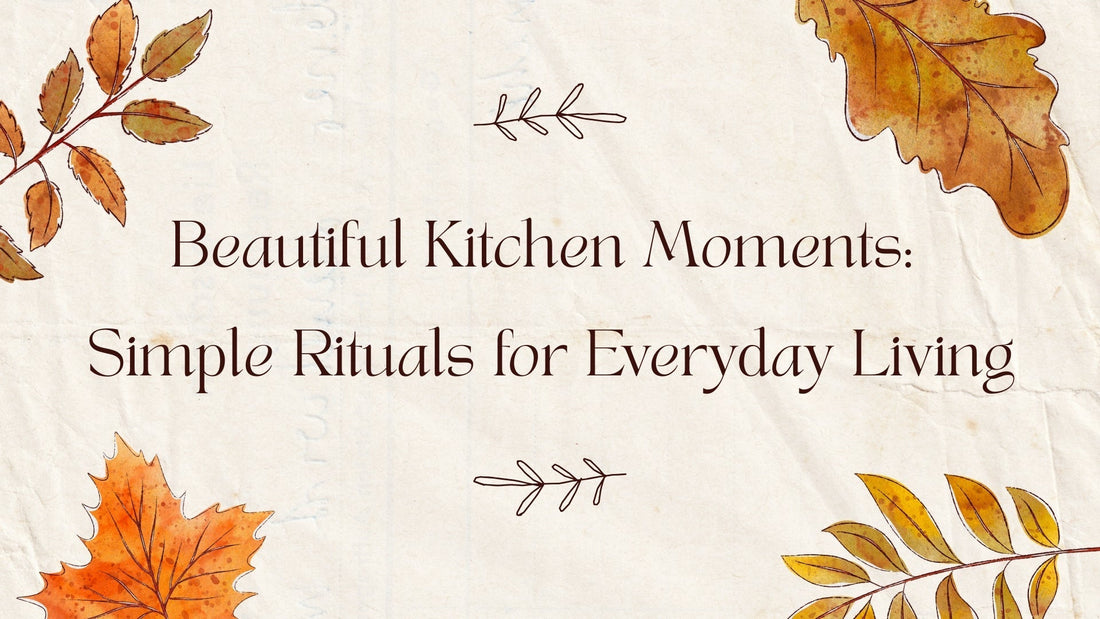 Beautiful Kitchen Moments: Simple Rituals for Everyday Living
